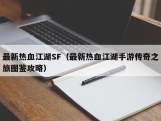 最新热血江湖SF（最新热血江湖手游传奇之旅图鉴攻略）