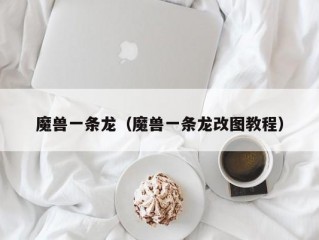 魔兽一条龙（魔兽一条龙改图教程）