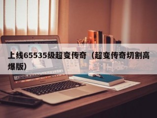 上线65535级超变传奇（超变传奇切割高爆版）