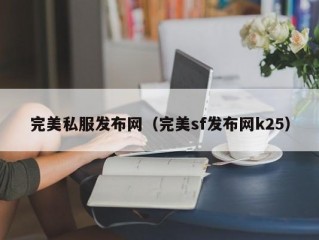 完美私服发布网（完美sf发布网k25）