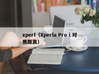 xperl（Xperla Pro i 对焦距离）