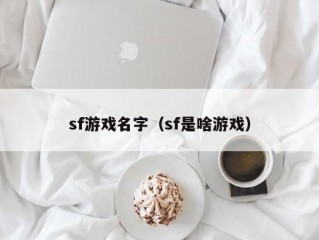 sf游戏名字（sf是啥游戏）