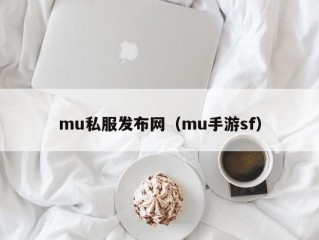 mu私服发布网（mu手游sf）