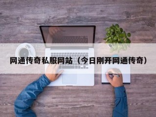 网通传奇私服网站（今日刚开网通传奇）