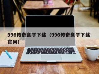 996传奇盒子下载（996传奇盒子下载 官网）