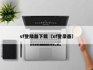 sf登陆器下载（xf登录器）