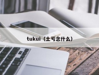 tukui（土亏念什么）