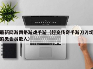 最新网游网络游戏手游（超变传奇手游刀刀切割无会员散人）