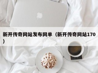 新开传奇网站发布网单（新开传奇网站170）