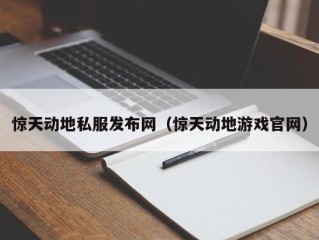 惊天动地私服发布网（惊天动地游戏官网）