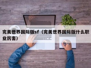 完美世界国际版sf（完美世界国际版什么职业厉害）