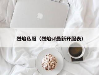 烈焰私服（烈焰sf最新开服表）