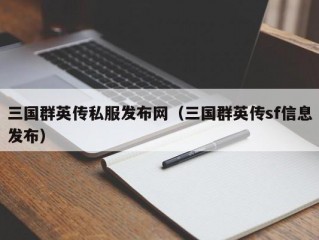 三国群英传私服发布网（三国群英传sf信息发布）