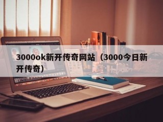 3000ok新开传奇网站（3000今日新开传奇）