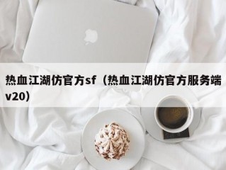 热血江湖仿官方sf（热血江湖仿官方服务端v20）