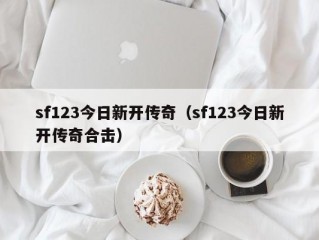 sf123今日新开传奇（sf123今日新开传奇合击）