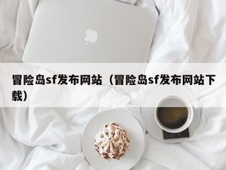 冒险岛sf发布网站（冒险岛sf发布网站下载）