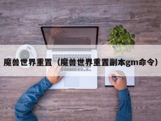 魔兽世界重置（魔兽世界重置副本gm命令）