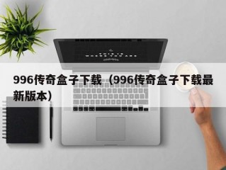 996传奇盒子下载（996传奇盒子下载最新版本）