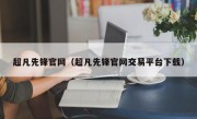 超凡先锋官网（超凡先锋官网交易平台下载）