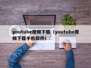 youtube视频下载（youtube视频下载手机软件）