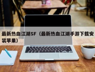 最新热血江湖SF（最新热血江湖手游下载安装苹果）