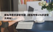 原始传奇手游官方版（原始传奇176手游官方网站）